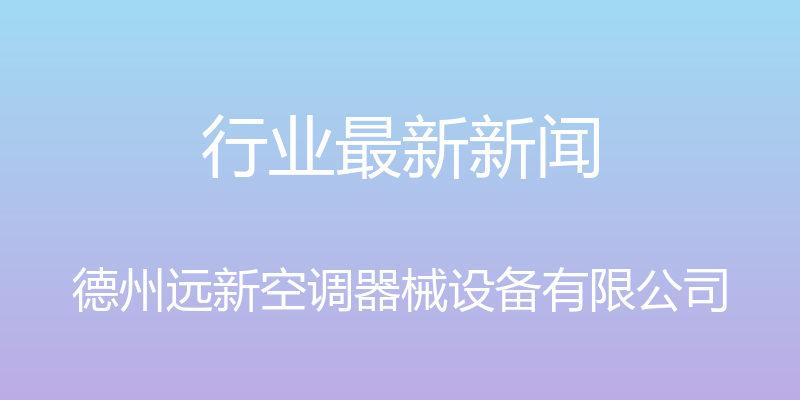 行业最新新闻 - 德州远新空调器械设备有限公司